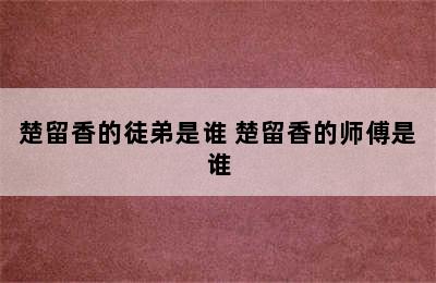 楚留香的徒弟是谁 楚留香的师傅是谁